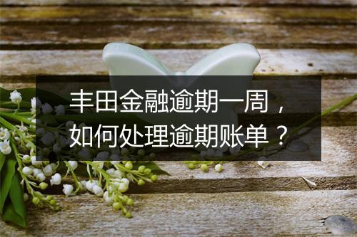 丰田金融逾期一周，如何处理逾期账单？