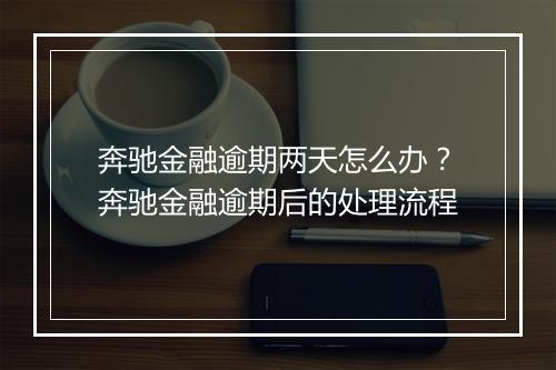 奔驰金融逾期两天怎么办？奔驰金融逾期后的处理流程