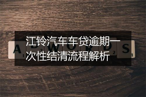 江铃汽车车贷逾期一次性结清流程解析