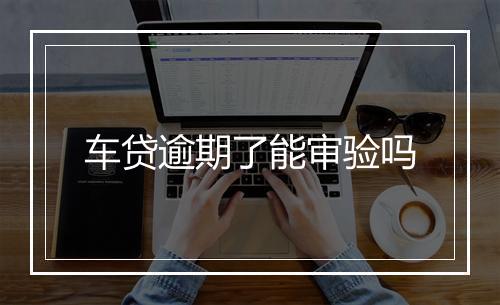 车贷逾期了能审验吗