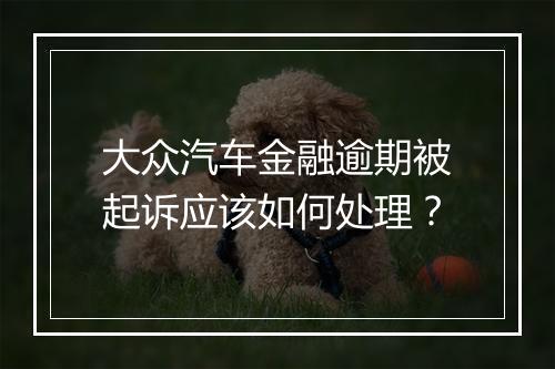 大众汽车金融逾期被起诉应该如何处理？