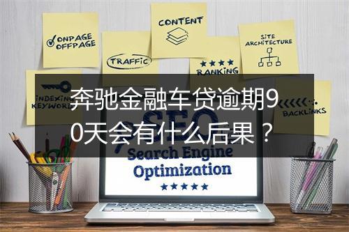 奔驰金融车贷逾期90天会有什么后果？