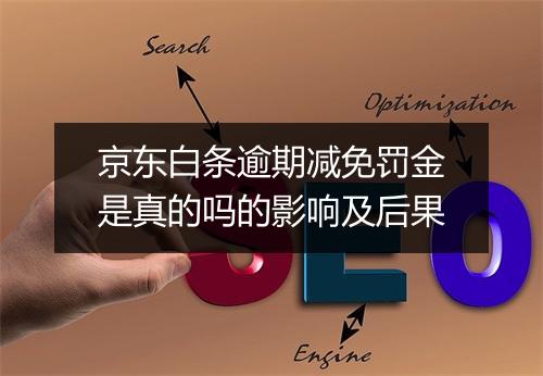 京东白条逾期减免罚金是真的吗的影响及后果
