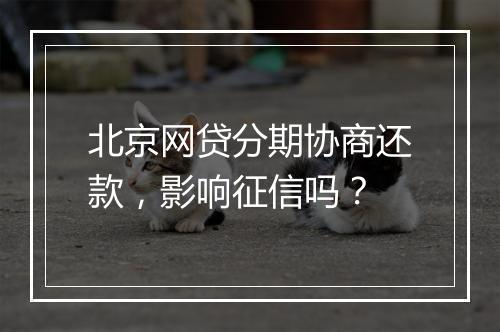 北京网贷分期协商还款，影响征信吗？