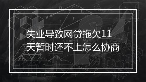 失业导致网贷拖欠11天暂时还不上怎么协商