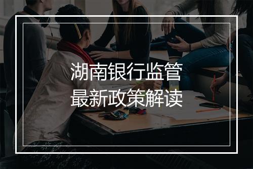 湖南银行监管最新政策解读