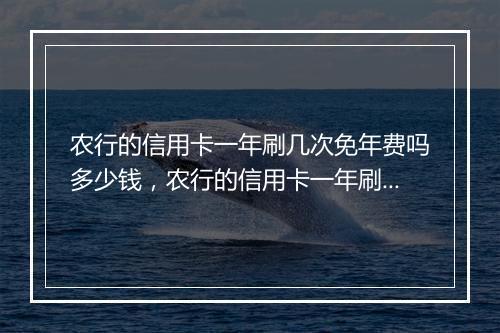农行的信用卡一年刷几次免年费吗多少钱，农行的信用卡一年刷几次免年费吗