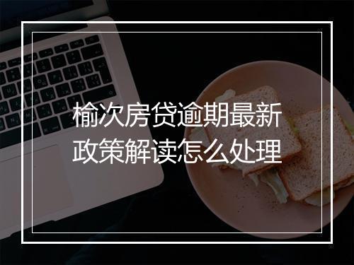 榆次房贷逾期最新政策解读怎么处理