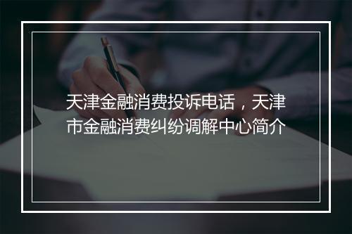天津金融消费投诉电话，天津市金融消费纠纷调解中心简介