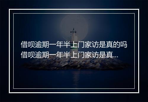 借呗逾期一年半上门家访是真的吗借呗逾期一年半上门家访是真的吗