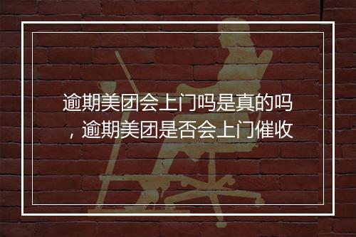 逾期美团会上门吗是真的吗，逾期美团是否会上门催收