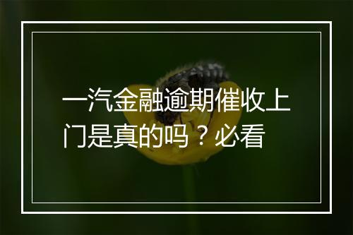一汽金融逾期催收上门是真的吗？必看