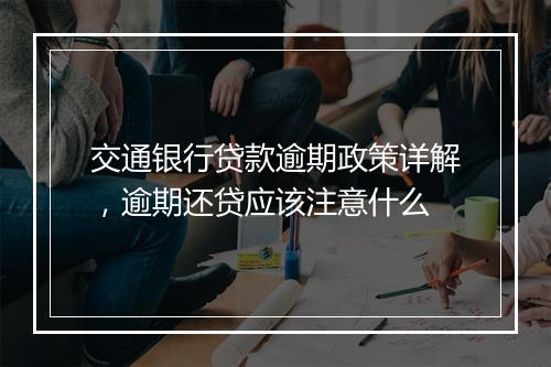 交通银行贷款逾期政策详解，逾期还贷应该注意什么