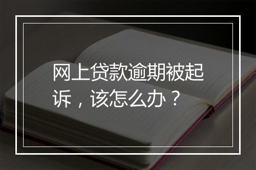 网上贷款逾期被起诉，该怎么办？