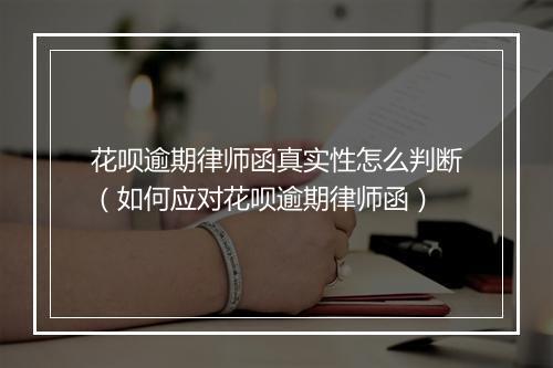 花呗逾期律师函真实性怎么判断（如何应对花呗逾期律师函）