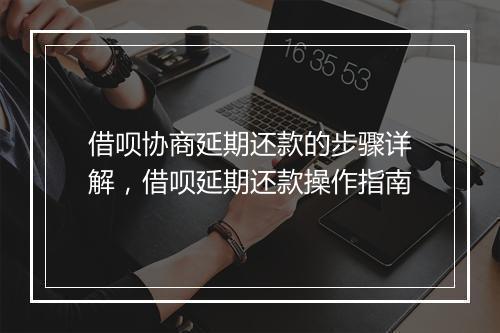借呗协商延期还款的步骤详解，借呗延期还款操作指南