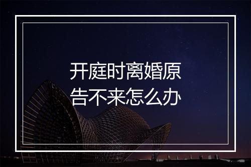 开庭时离婚原告不来怎么办