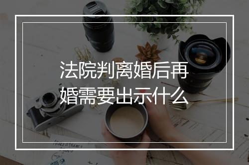 法院判离婚后再婚需要出示什么