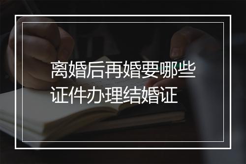 离婚后再婚要哪些证件办理结婚证