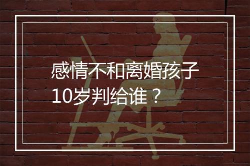 感情不和离婚孩子10岁判给谁？