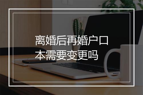 离婚后再婚户口本需要变更吗