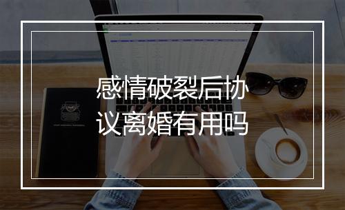 感情破裂后协议离婚有用吗