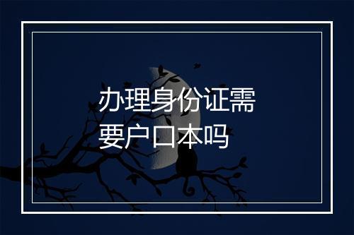 办理身份证需要户口本吗