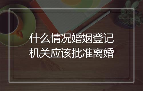 什么情况婚姻登记机关应该批准离婚