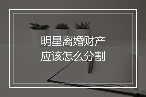 明星离婚财产应该怎么分割