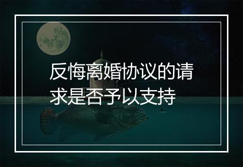 反悔离婚协议的请求是否予以支持