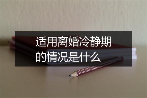 适用离婚冷静期的情况是什么