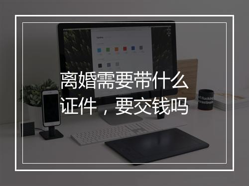 离婚需要带什么证件，要交钱吗