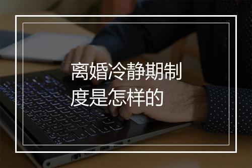 离婚冷静期制度是怎样的