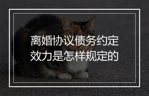 离婚协议债务约定效力是怎样规定的