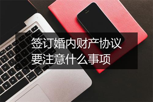 签订婚内财产协议要注意什么事项