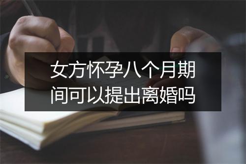 女方怀孕八个月期间可以提出离婚吗
