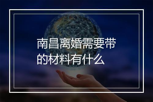 南昌离婚需要带的材料有什么