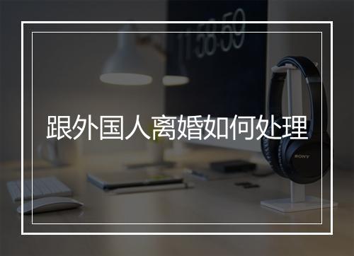 跟外国人离婚如何处理