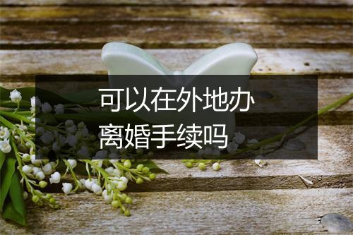 可以在外地办离婚手续吗