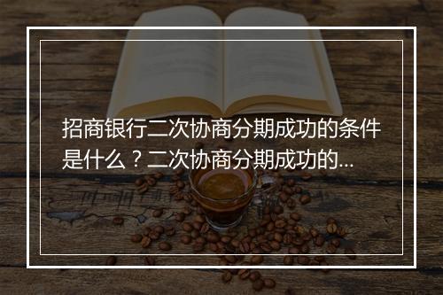 招商银行二次协商分期成功的条件是什么？二次协商分期成功的经验分享