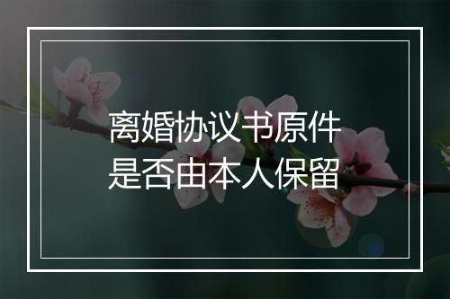 离婚协议书原件是否由本人保留