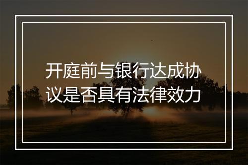 开庭前与银行达成协议是否具有法律效力