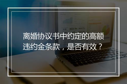 离婚协议书中约定的高额违约金条款，是否有效？