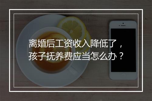 离婚后工资收入降低了，孩子抚养费应当怎么办？
