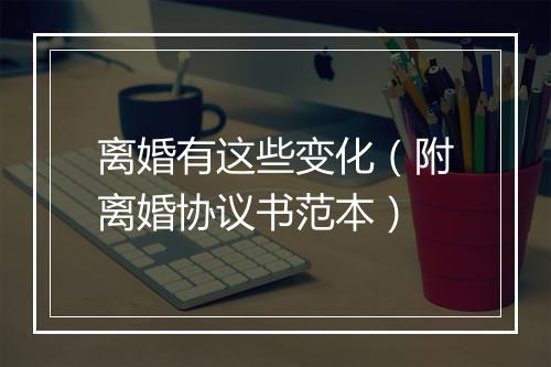 离婚有这些变化（附离婚协议书范本）