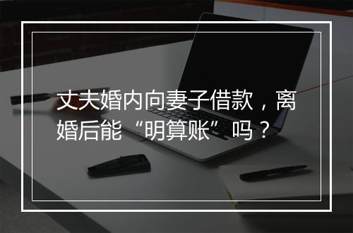 丈夫婚内向妻子借款，离婚后能“明算账”吗？