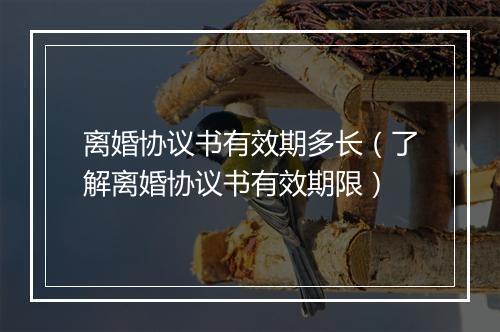 离婚协议书有效期多长（了解离婚协议书有效期限）