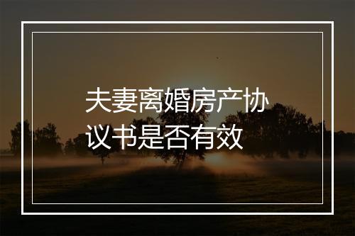 夫妻离婚房产协议书是否有效