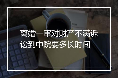 离婚一审对财产不满诉讼到中院要多长时间
