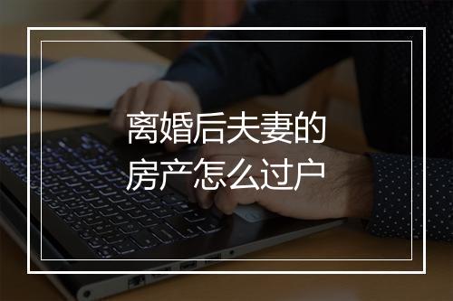 离婚后夫妻的房产怎么过户